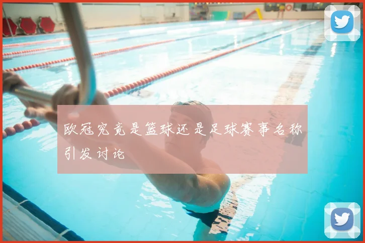 欧冠究竟是篮球还是足球赛事名称引发讨论